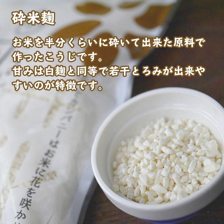 砕米麹 お米を半分くらいに砕いて出来た原料で作ったこうじです。甘みは白麹と同等で若干とろみが出来やすいのが特徴です。